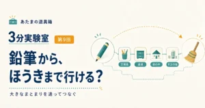 第9回｜鉛筆から、ほうきまで行ける？