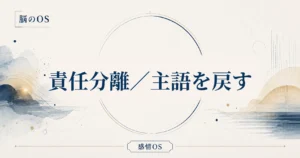 感情OS 第11章｜責任分離／主語を戻す