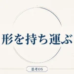 思考OS 第7章｜形を持ち運ぶ