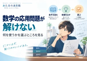 数学の応用問題が解けないとき｜「何を使うか」を選ぶところで止まっていないか