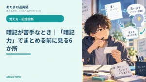 暗記が苦手なとき｜「暗記力」でまとめる前に見る6か所