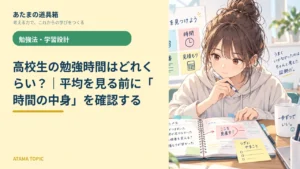 高校生の勉強時間はどれくらい？｜平均を見る前に「時間の中身」を確認する