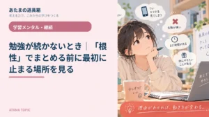 勉強が続かないとき｜「根性」でまとめる前に最初に止まる場所を見る