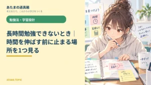 長時間勉強できないとき｜時間を伸ばす前に止まる場所を1つ見る