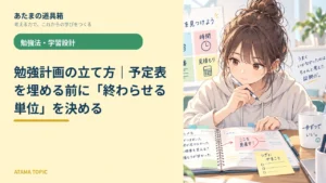 勉強計画の立て方｜予定表を埋める前に「終わらせる単位」を決める