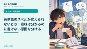 英単語のスペルが覚えられないとき｜意味は分かるのに書けない原因を分ける