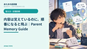 内容は覚えているのに、順番になると飛ぶ｜Parent Memory Guide