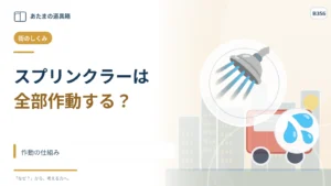 スプリンクラーは火事になると全部の口から水が出る？ 作動の仕組み