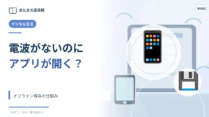 電波がないのにウェブアプリが開くのはなぜ？ オフライン保存の仕組み