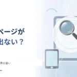 作ったばかりのページが検索に出ないのはなぜ？ クロールと検索結果の違い