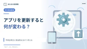 アプリを更新すると何が変わる？ 不具合修正と安全性を分けて考える