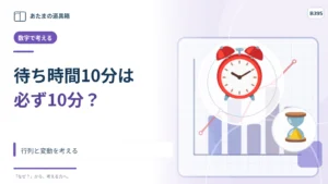 「待ち時間10分」は10分で必ず呼ばれる？ 行列と変動を考える