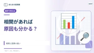 二つの数字が一緒に増えたら原因はわかる？ 相関と因果の違い
